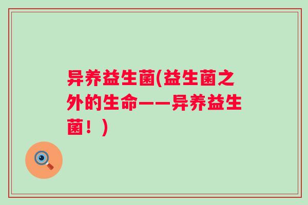 异养益生菌(益生菌之外的生命——异养益生菌!) 异养益生菌(益生菌之外的生命——异养益生菌!)