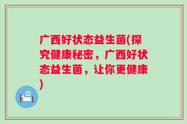 广西好状态益生菌(探究健康秘密，广西好状态益生菌，让你更健康)