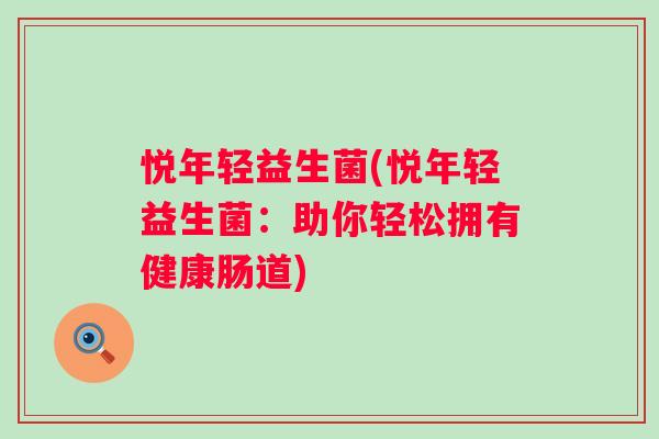 悦年轻益生菌(悦年轻益生菌:助你轻松拥有健康肠道) 悦年轻益生菌(悦年轻益生菌:助你轻松拥有健康肠道)