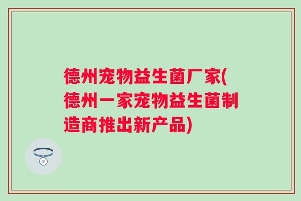 德州宠物益生菌厂家(德州一家宠物益生菌制造商推出新产品)
