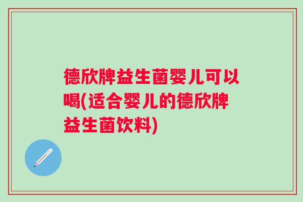德欣牌益生菌婴儿可以喝(适合婴儿的德欣牌益生菌饮料)