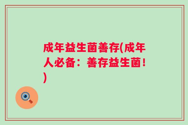 成年益生菌善存(成年人必备：善存益生菌！)