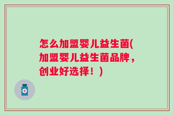 怎么加盟婴儿益生菌(加盟婴儿益生菌品牌，创业好选择！)