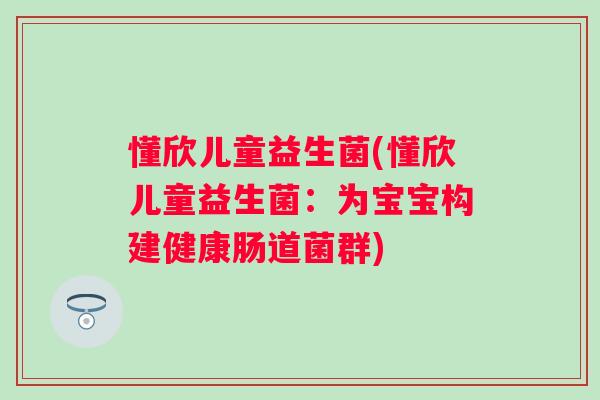 懂欣儿童益生菌(懂欣儿童益生菌：为宝宝构建健康肠道菌群)
