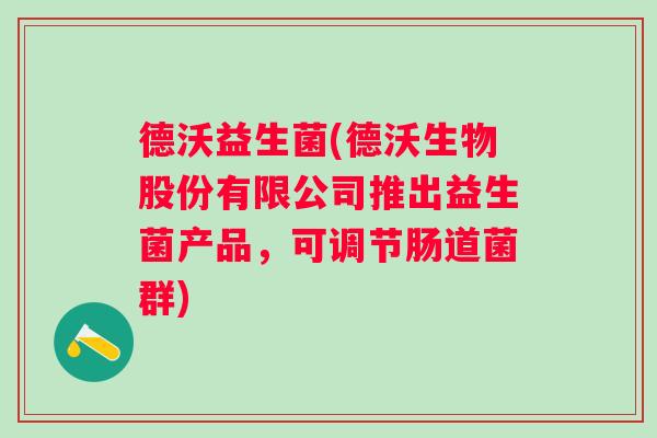 德沃益生菌(德沃生物股份有限公司推出益生菌产品,可调节肠道菌群) 德沃益生菌(德沃生物股份有限公司推出益生菌产品,可调节肠道菌群)