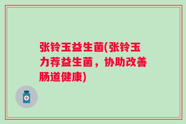 张铃玉益生菌(张铃玉力荐益生菌,协助改善肠道健康) 张铃玉益生菌(张铃玉力荐益生菌,协助改善肠道健康)