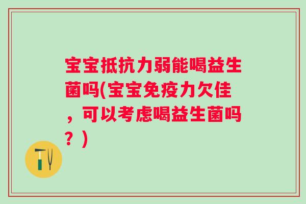 宝宝抵抗力弱能喝益生菌吗(宝宝免疫力欠佳，可以考虑喝益生菌吗？)