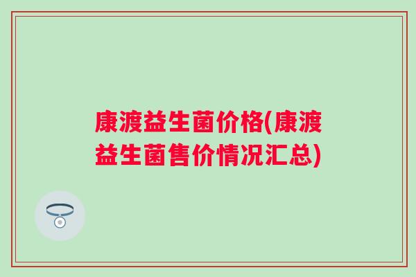 康渡益生菌价格(康渡益生菌售价情况汇总)