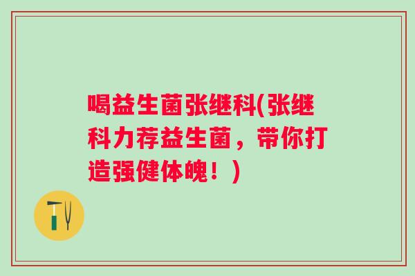 喝益生菌张继科(张继科力荐益生菌，带你打造强健体魄！)