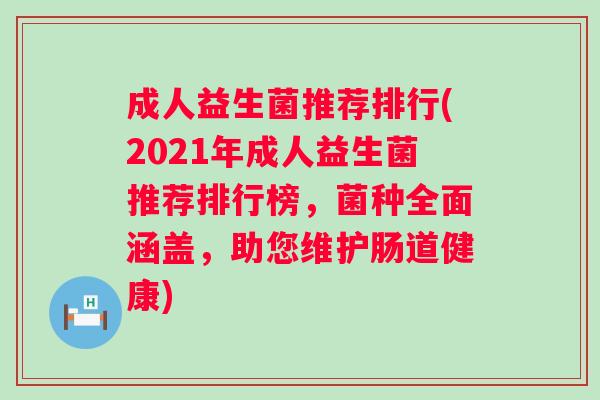 成人益生菌推荐排行(2021年成人益生菌推荐排行榜，菌种全面涵盖，助您维护肠道健康)