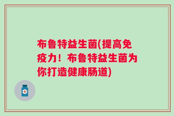 布鲁特益生菌(提高免疫力！布鲁特益生菌为你打造健康肠道)