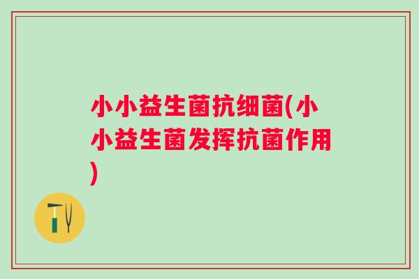 小小益生菌抗(小小益生菌发挥作用)