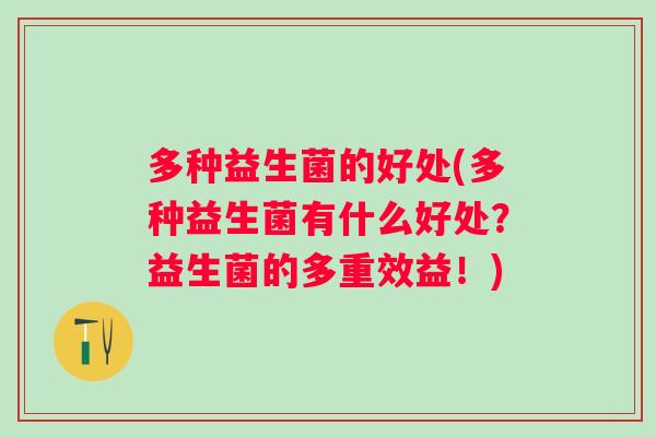 多种益生菌的好处(多种益生菌有什么好处?益生菌的多重效益!) 多种益生菌的好处(多种益生菌有什么好处?益生菌的多重效益!)