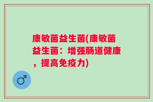 康敏菌益生菌(康敏菌益生菌：增强肠道健康，提高免疫力)