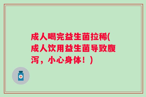 成人喝完益生菌拉稀(成人饮用益生菌导致，小心身体！)