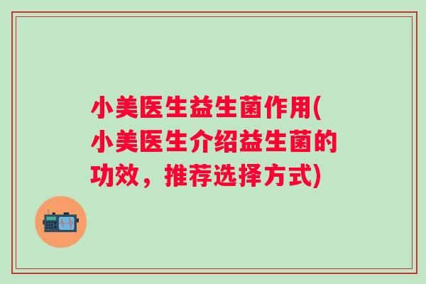 小美医生益生菌作用(小美医生介绍益生菌的功效，推荐选择方式)