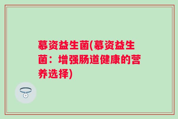 慕资益生菌(慕资益生菌：增强肠道健康的营养选择)