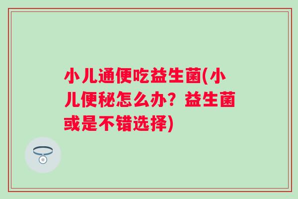 小儿通便吃益生菌(小儿便秘怎么办？益生菌或是不错选择)