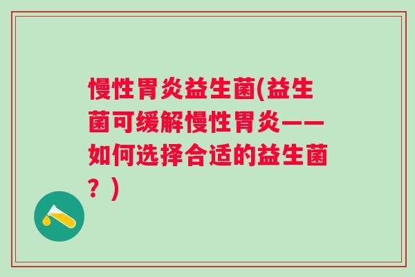 慢性益生菌(益生菌可缓解慢性——如何选择合适的益生菌?) 慢性益生菌(益生菌可缓解慢性——如何选择合适的益生菌?)