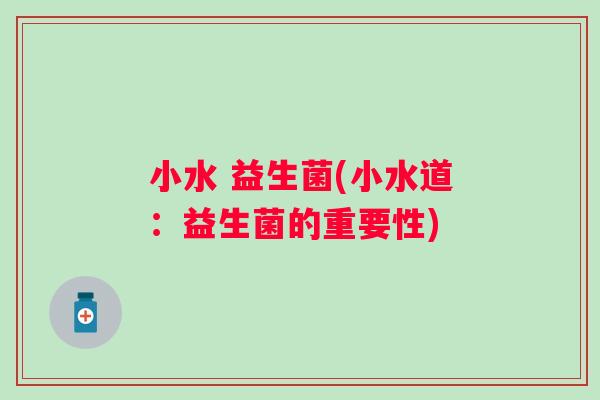 小水 益生菌(小水道：益生菌的重要性)