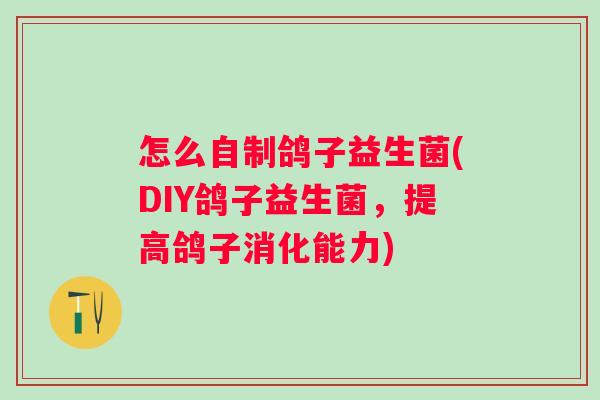 怎么自制鸽子益生菌(DIY鸽子益生菌,提高鸽子消化能力) 怎么自制鸽子益生菌(DIY鸽子益生菌,提高鸽子消化能力)