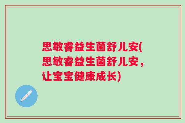 思敏睿益生菌舒儿安(思敏睿益生菌舒儿安，让宝宝健康成长)