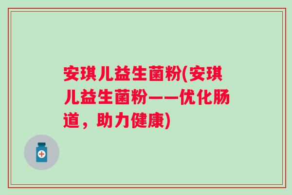 安琪儿益生菌粉(安琪儿益生菌粉——优化肠道，助力健康)