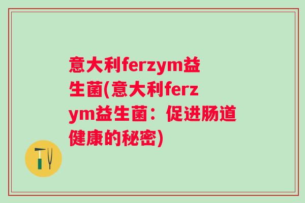 意大利ferzym益生菌(意大利ferzym益生菌：促进肠道健康的秘密)