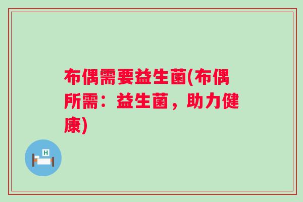 布偶需要益生菌(布偶所需:益生菌,助力健康) 布偶需要益生菌(布偶所需:益生菌,助力健康)