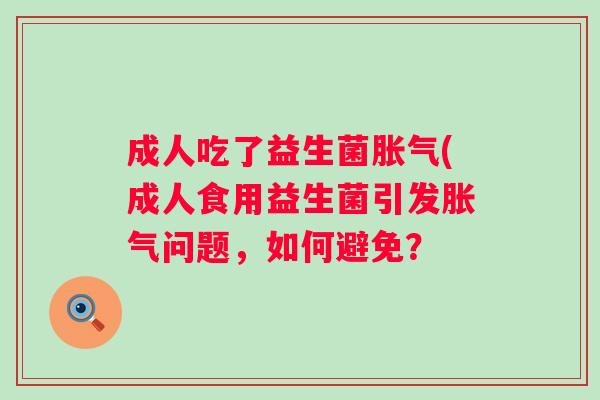 成人吃了益生菌(成人食用益生菌引发问题,如何避免? 成人吃了益生菌(成人食用益生菌引发问题,如何避免?