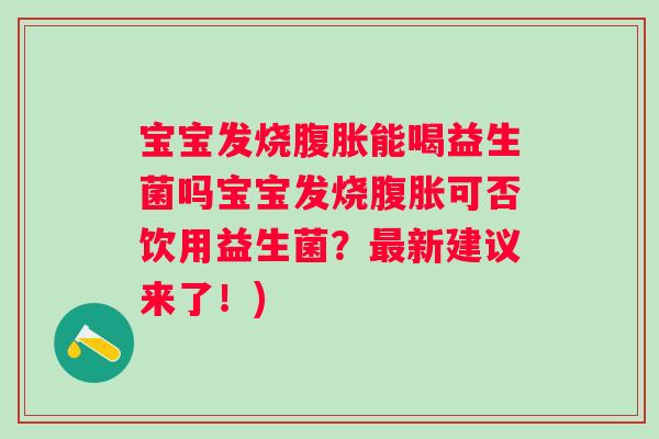 宝宝发烧能喝益生菌吗宝宝发烧可否饮用益生菌?新建议来了!) 宝宝发烧能喝益生菌吗宝宝发烧可否饮用益生菌?新建议来了!)