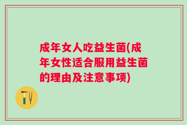 成年女人吃益生菌(成年女性适合服用益生菌的理由及注意事项)