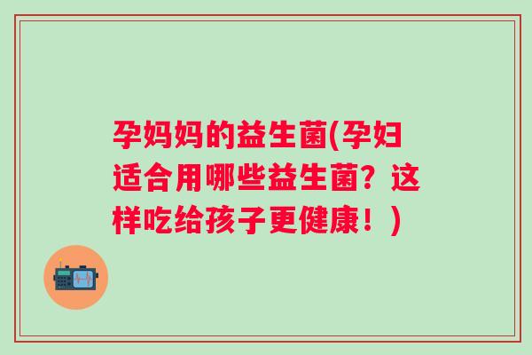 孕妈妈的益生菌(孕妇适合用哪些益生菌？这样吃给孩子更健康！)