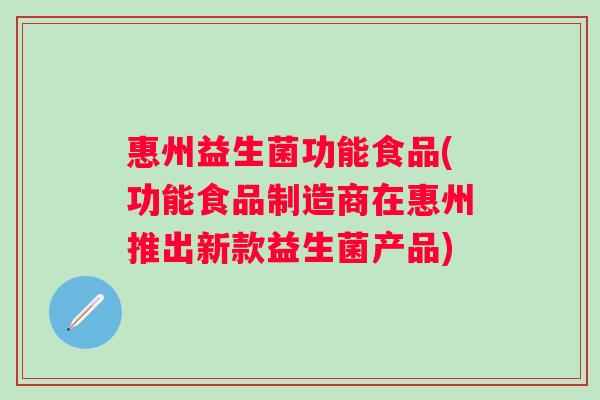 惠州益生菌功能食品(功能食品制造商在惠州推出新款益生菌产品)