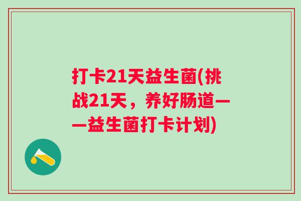 打卡21天益生菌(挑战21天，养好肠道——益生菌打卡计划)