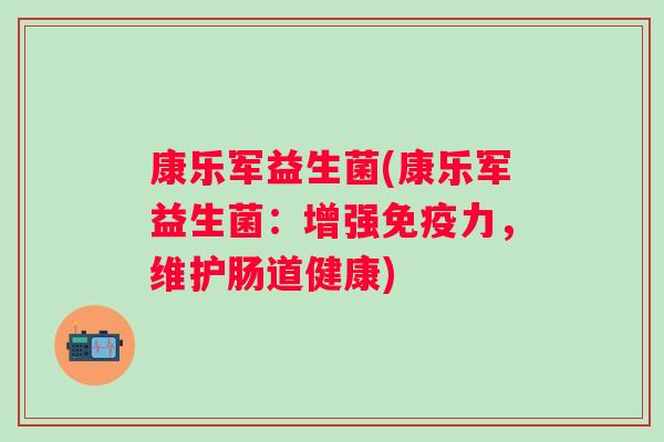 康乐军益生菌(康乐军益生菌：增强力，维护肠道健康)