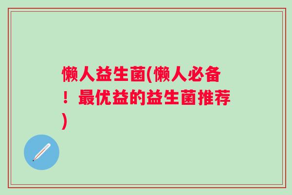 懒人益生菌(懒人必备!优益的益生菌推荐) 懒人益生菌(懒人必备!优益的益生菌推荐)