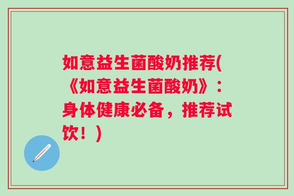 如意益生菌酸奶推荐(《如意益生菌酸奶》:身体健康必备,推荐试饮!) 如意益生菌酸奶推荐(《如意益生菌酸奶》:身体健康必备,推荐试饮!)