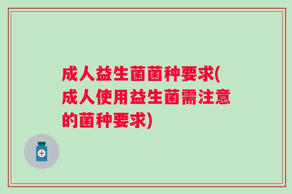 成人益生菌菌种要求(成人使用益生菌需注意的菌种要求) 成人益生菌菌种要求(成人使用益生菌需注意的菌种要求)