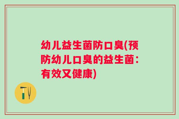 幼儿益生菌防(幼儿的益生菌:有效又健康) 幼儿益生菌防(幼儿的益生菌:有效又健康)