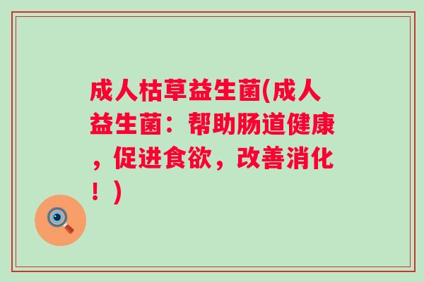 成人枯草益生菌(成人益生菌:帮助肠道健康,促进,改善消化!) 成人枯草益生菌(成人益生菌:帮助肠道健康,促进,改善消化!)