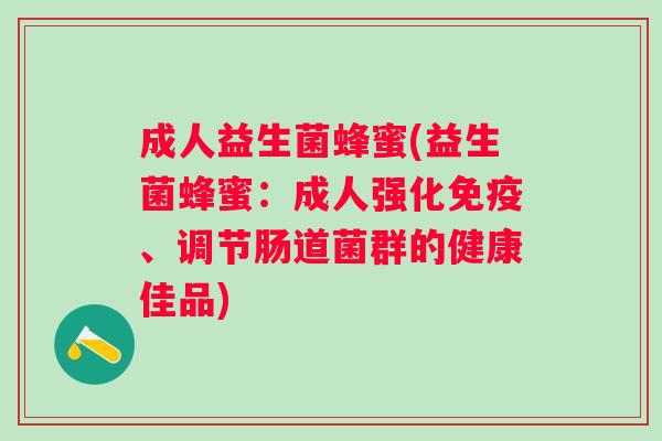 成人益生菌蜂蜜(益生菌蜂蜜：成人强化免疫、调节肠道菌群的健康佳品)