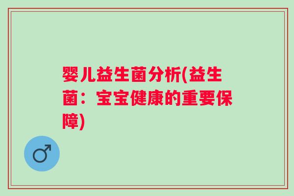 婴儿益生菌分析(益生菌:宝宝健康的重要保障) 婴儿益生菌分析(益生菌:宝宝健康的重要保障)