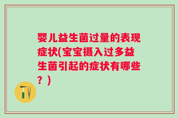 婴儿益生菌过量的表现症状(宝宝摄入过多益生菌引起的症状有哪些？)