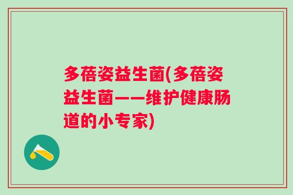 多蓓姿益生菌(多蓓姿益生菌——维护健康肠道的小专家)
