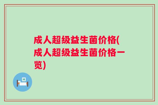 成人超级益生菌价格(成人超级益生菌价格一览)