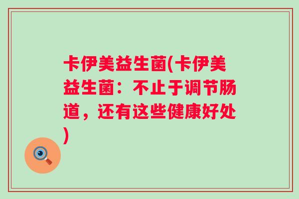 卡伊美益生菌(卡伊美益生菌:不止于调节肠道,还有这些健康好处) 卡伊美益生菌(卡伊美益生菌:不止于调节肠道,还有这些健康好处)
