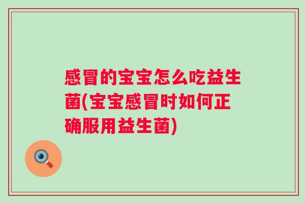 的宝宝怎么吃益生菌(宝宝时如何正确服用益生菌) 的宝宝怎么吃益生菌(宝宝时如何正确服用益生菌)