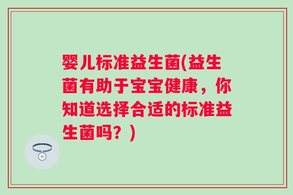 婴儿标准益生菌(益生菌有助于宝宝健康,你知道选择合适的标准益生菌吗?) 婴儿标准益生菌(益生菌有助于宝宝健康,你知道选择合适的标准益生菌吗?)