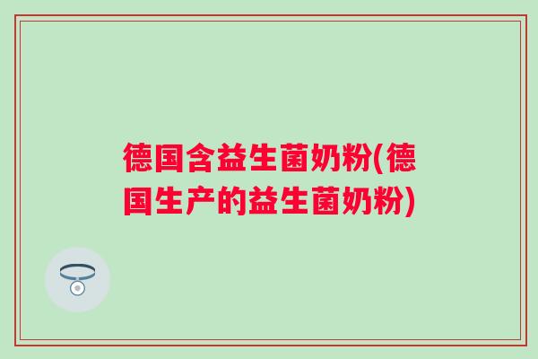 德国含益生菌奶粉(德国生产的益生菌奶粉) 德国含益生菌奶粉(德国生产的益生菌奶粉)